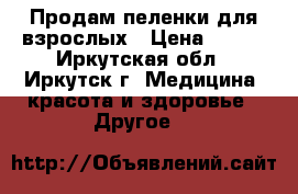 Продам пеленки для взрослых › Цена ­ 600 - Иркутская обл., Иркутск г. Медицина, красота и здоровье » Другое   